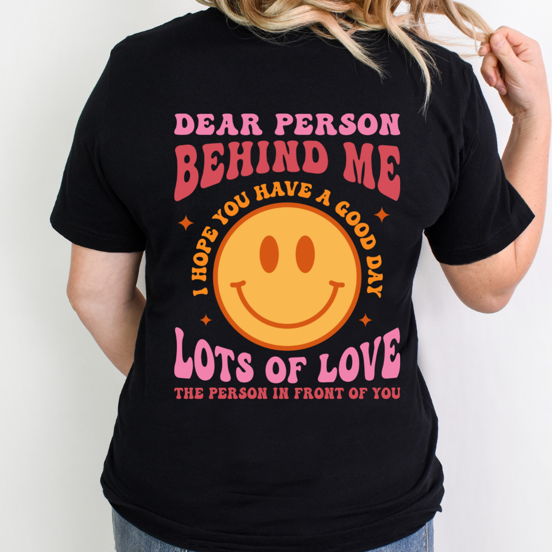 DEAR PERSON BEHIND ME I HOPE YOU HAVE A GOOD DAY LOTS OF LOVE THE PERSON IN FRONT OF YOU - DTF TRANSFER